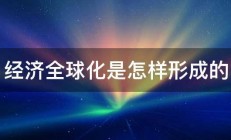 经济全球化是怎样形成的 