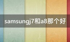 samsungj7和a8那个好 