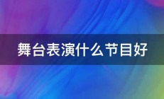 舞台表演什么节目好 