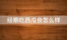 经期吃西瓜会怎么样 