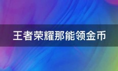 王者荣耀那能领金币 