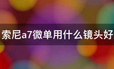 索尼a7微单用什么镜头好 