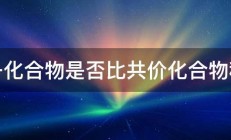 离子化合物是否比共价化合物稳定 