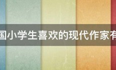 我国小学生喜欢的现代作家有谁 