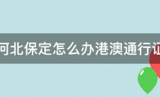 河北保定怎么办港澳通行证 