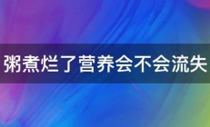 粥煮烂了营养会不会流失 