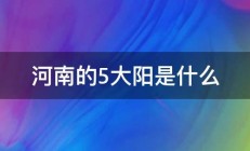 河南的5大阳是什么 