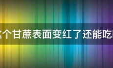 这个甘蔗表面变红了还能吃吗 