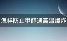 怎样防止甲醇遇高温爆炸 