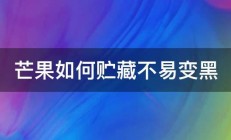 芒果如何贮藏不易变黑 