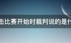 拳击比赛开始时裁判说的是什么 