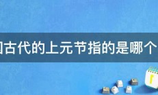 中国古代的上元节指的是哪个节日 