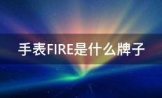 手表FIRE是什么牌子 