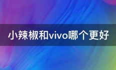 小辣椒和vivo哪个更好 