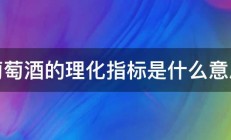 葡萄酒的理化指标是什么意思 