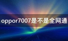 oppor7007是不是全网通 