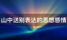 山中送别表达的思想感情 