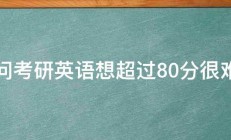 请问考研英语想超过80分很难吗 