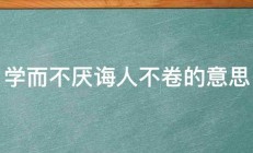 学而不厌诲人不卷的意思 