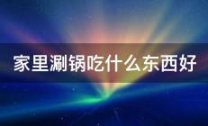 家里涮锅吃什么东西好 