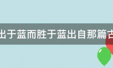 青出于蓝而胜于蓝出自那篇古文 