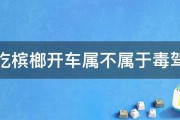 吃槟榔开车属不属于毒驾 