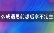 什么成语思前想后拿不定主意 