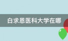 白求恩医科大学在哪 