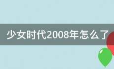 少女时代2008年怎么了 