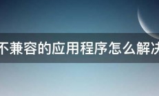 不兼容的应用程序怎么解决 