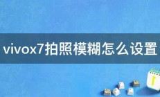 vivox7拍照模糊怎么设置 