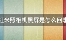 红米照相机黑屏是怎么回事 