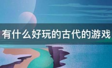 有什么好玩的古代的游戏 