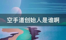 空手道创始人是谁啊 