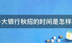 各大银行秋招的时间是怎样的 