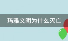 玛雅文明为什么灭亡 