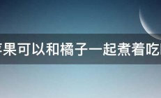 苹果可以和橘子一起煮着吃吗 