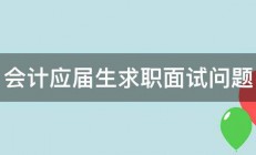 会计应届生求职面试问题 