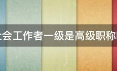 社会工作者一级是高级职称吗 