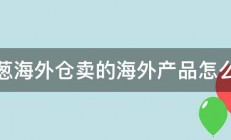 洋葱海外仓卖的海外产品怎么样 