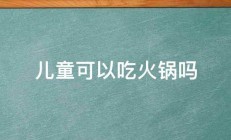 儿童可以吃火锅吗 