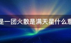 聚是一团火散是满天星什么意思 