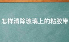 怎样清除玻璃上的粘胶带 