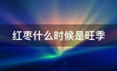 红枣什么时候是旺季 