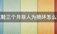 耐克鞋三个月非人为损坏怎么解决 