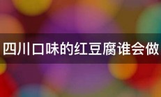 四川口味的红豆腐谁会做 