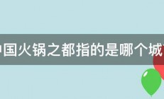 中国火锅之都指的是哪个城市 