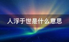 人浮于世是什么意思 