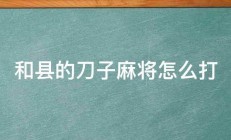 和县的刀子麻将怎么打 