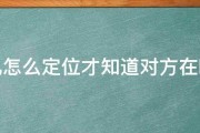 手机怎么定位才知道对方在哪里 